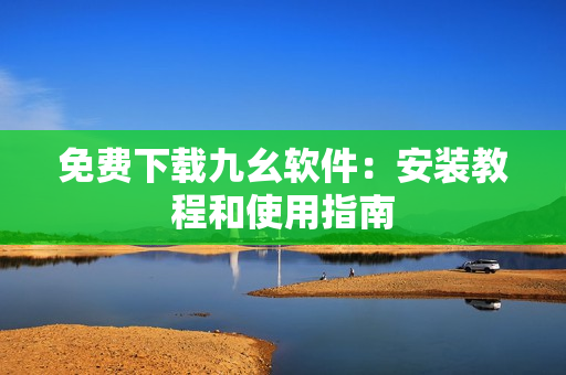 免费下载九幺软件：安装教程和使用指南