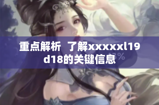 重点解析  了解xxxxxl19d18的关键信息