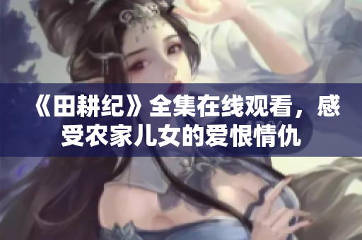 《田耕纪》全集在线观看，感受农家儿女的爱恨情仇