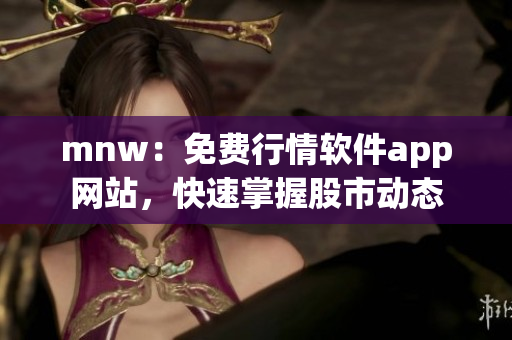 mnw：免费行情软件app网站，快速掌握股市动态