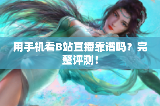 用手机看B站直播靠谱吗？完整评测！
