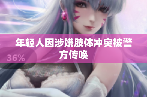 年轻人因涉嫌肢体冲突被警方传唤