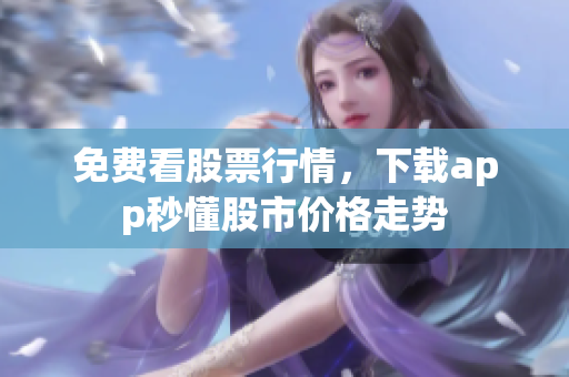 免费看股票行情，下载app秒懂股市价格走势