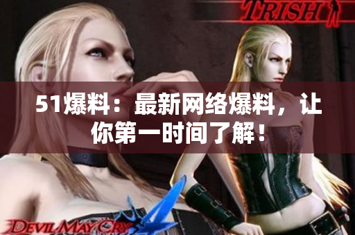 51爆料：最新网络爆料，让你第一时间了解！