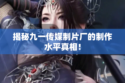揭秘九一传媒制片厂的制作水平真相！
