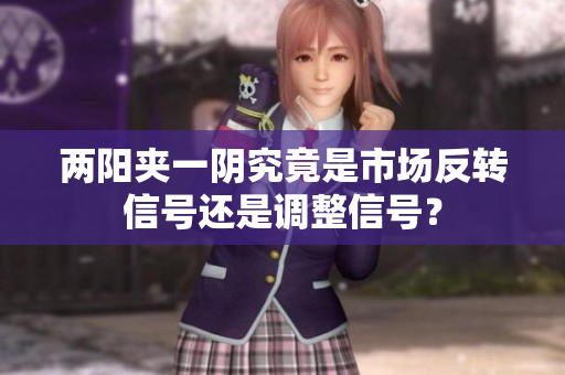 两阳夹一阴究竟是市场反转信号还是调整信号？