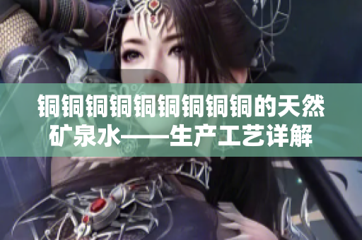 铜铜铜铜铜铜铜铜铜的天然矿泉水——生产工艺详解