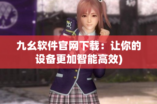 九幺软件官网下载：让你的设备更加智能高效)