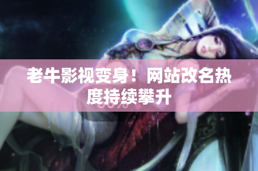 老牛影视变身！网站改名热度持续攀升