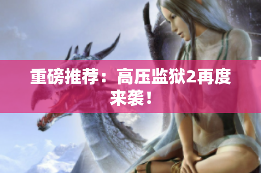 重磅推荐：高压监狱2再度来袭！