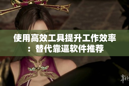使用高效工具提升工作效率：替代靠逼软件推荐