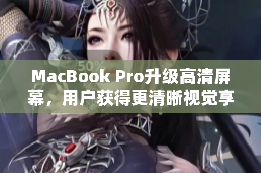MacBook Pro升级高清屏幕，用户获得更清晰视觉享受