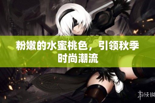 粉嫩的水蜜桃色，引领秋季时尚潮流