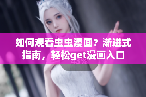 如何观看虫虫漫画？渐进式指南，轻松get漫画入口