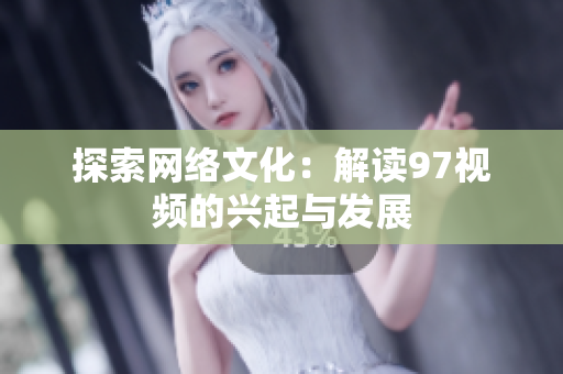 探索网络文化：解读97视频的兴起与发展