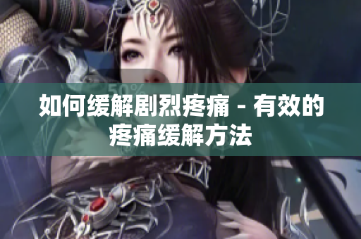 如何缓解剧烈疼痛 - 有效的疼痛缓解方法