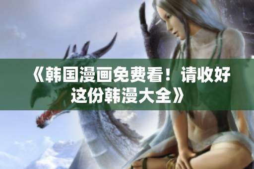 《韩国漫画免费看！请收好这份韩漫大全》
