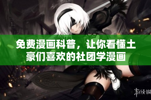 免费漫画科普，让你看懂土豪们喜欢的社团学漫画