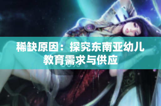 稀缺原因：探究东南亚幼儿教育需求与供应