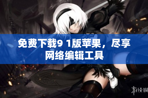 免费下载9 1版苹果，尽享网络编辑工具