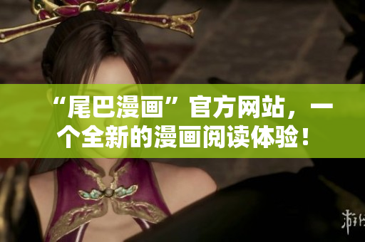 “尾巴漫画”官方网站，一个全新的漫画阅读体验！