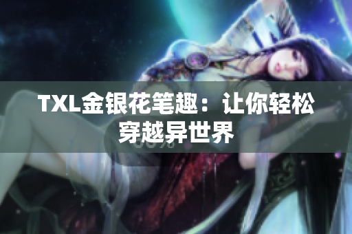 TXL金银花笔趣：让你轻松穿越异世界