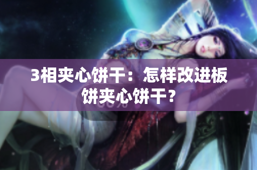 3相夹心饼干：怎样改进板饼夹心饼干？