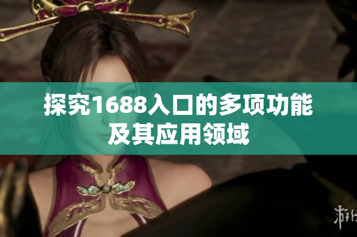 探究1688入口的多项功能及其应用领域