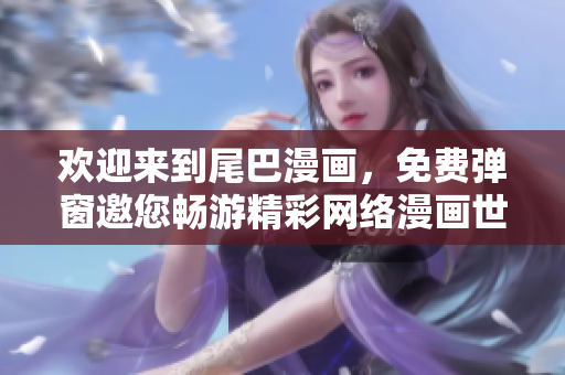 欢迎来到尾巴漫画，免费弹窗邀您畅游精彩网络漫画世界！