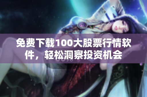 免费下载100大股票行情软件，轻松洞察投资机会