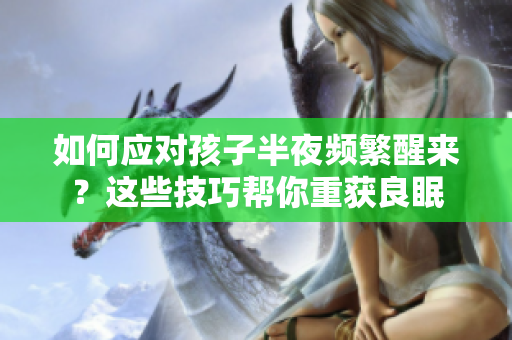 如何应对孩子半夜频繁醒来？这些技巧帮你重获良眠