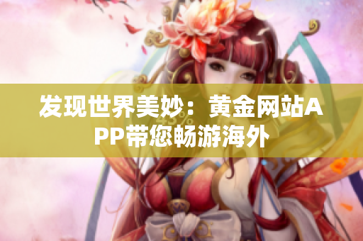 发现世界美妙：黄金网站APP带您畅游海外