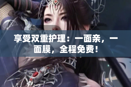享受双重护理：一面亲，一面膜，全程免费！