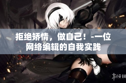 拒绝矫情，做自己！-一位网络编辑的自我实践