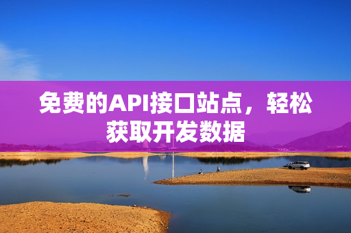 免费的API接口站点，轻松获取开发数据