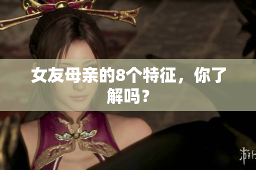 女友母亲的8个特征，你了解吗？