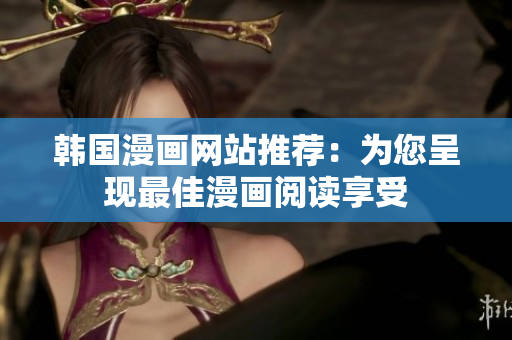 韩国漫画网站推荐：为您呈现最佳漫画阅读享受