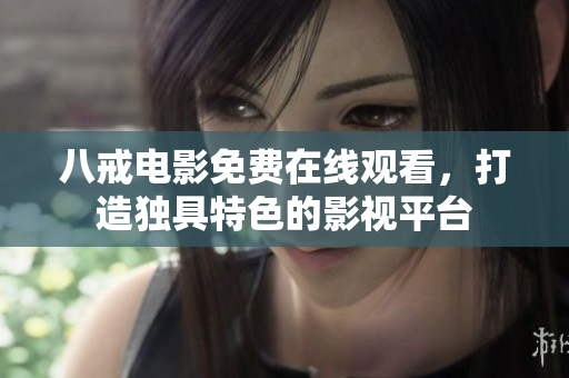 八戒电影免费在线观看，打造独具特色的影视平台