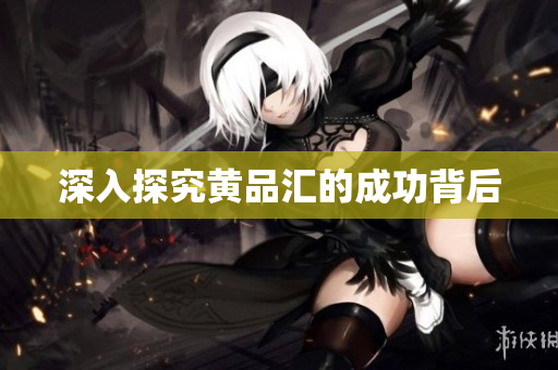深入探究黄品汇的成功背后