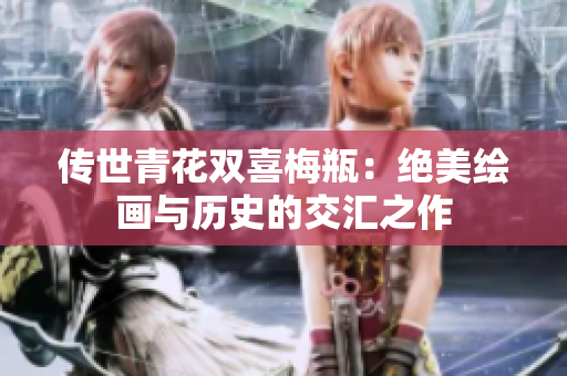 传世青花双喜梅瓶：绝美绘画与历史的交汇之作