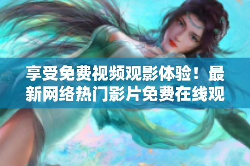 享受免费视频观影体验！最新网络热门影片免费在线观看！