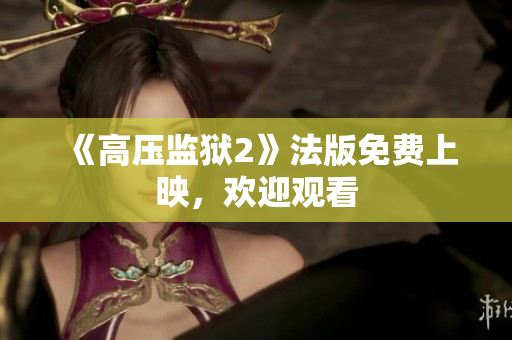 《高压监狱2》法版免费上映，欢迎观看