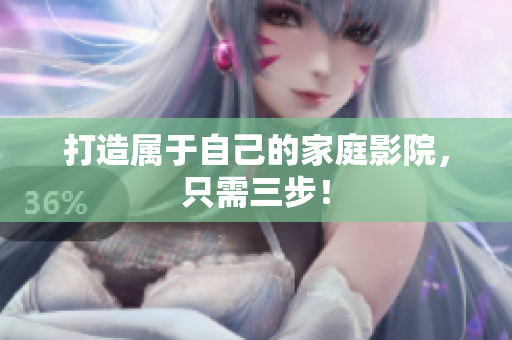 打造属于自己的家庭影院，只需三步！