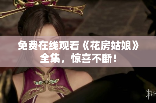 免费在线观看《花房姑娘》全集，惊喜不断！