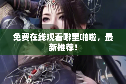 免费在线观看噼里啪啦，最新推荐！