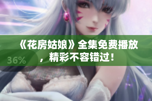 《花房姑娘》全集免费播放，精彩不容错过！