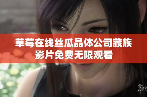 草莓在线丝瓜晶体公司藏族影片免费无限观看