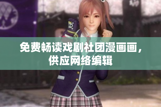 免费畅读戏剧社团漫画画，供应网络编辑