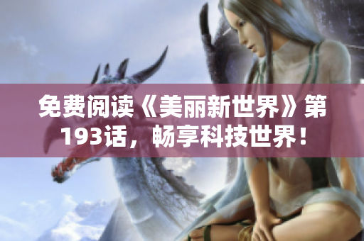 免费阅读《美丽新世界》第193话，畅享科技世界！
