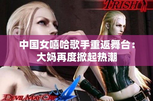 中国女嘻哈歌手重返舞台：大妈再度掀起热潮